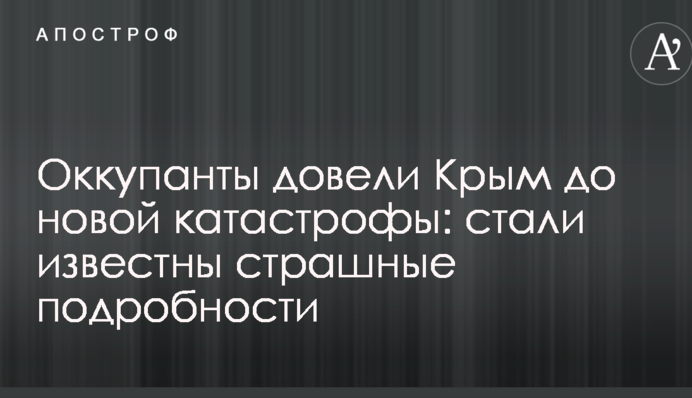 Оккупанты довели Крым до новой катастрофы: стали известны страшные подробности