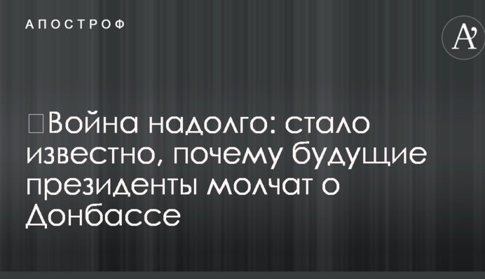 ​Війна надовго: стало відомо, чому майбутні президенти мовчать про Донбас