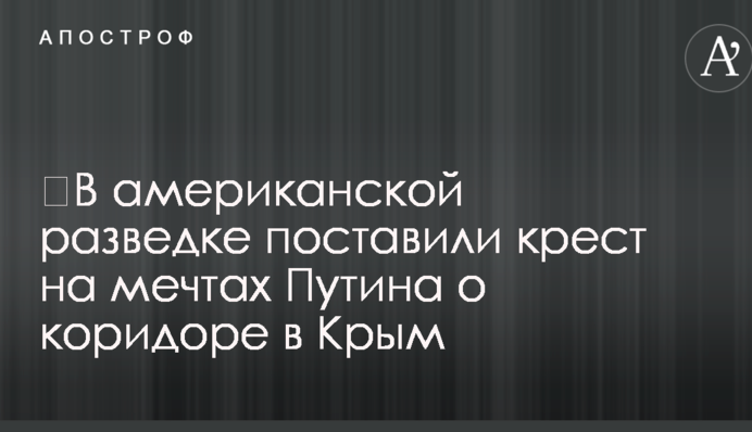 ​В американской разведке поставили крест на мечтах Путина о коридоре в Крым