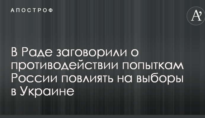 В Раде заговорили о противодействии попыткам России повлиять на выборы в Украине