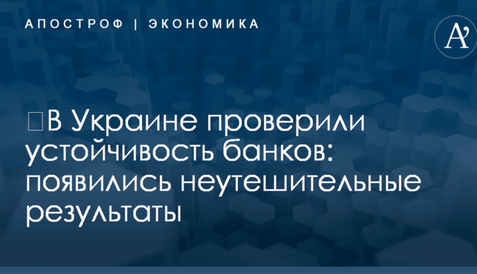 ​В Украине проверили устойчивость банков: появились неутешительные результаты