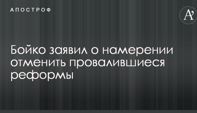 Бойко заявил о намерении отменить провалившиеся реформы
