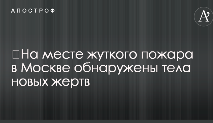 ​На місці моторошної пожежі в Москві виявлено тіла нових жертв