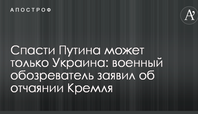 Спасти Путина может только Украина: военный обозреватель заявил об отчаянии Кремля