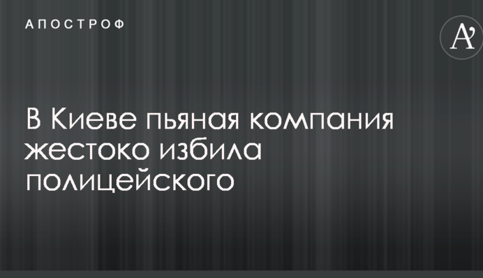 В Киеве пьяная компания жестоко избила полицейского