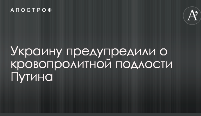 Украину предупредили о кровопролитной подлости Путина