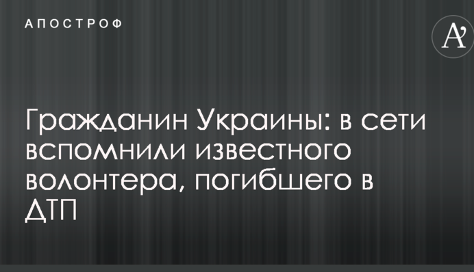 Гражданин Украины: в сети вспомнили известного волонтера, погибшего в ДТП