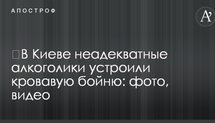 ​В Киеве неадекватные алкоголики устроили кровавую бойню: фото, видео