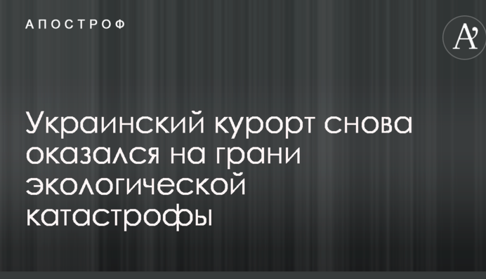 Український курорт знову опинився на межі екологічної катастрофи