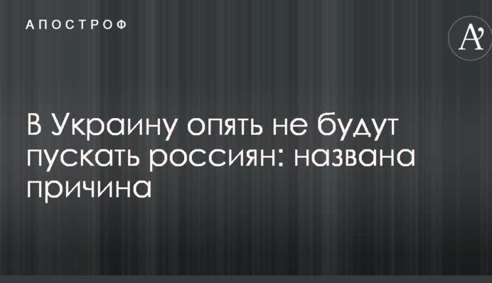 В Україну знову не пускатимуть росіян: названо причину
