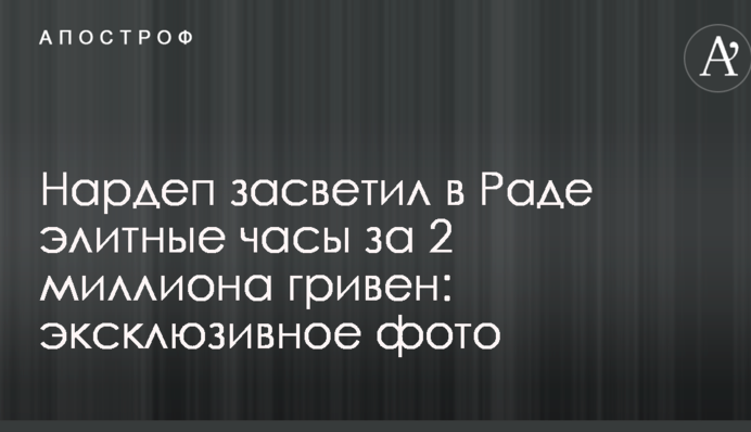 Нардеп засвітив в Раді елітний годинник за 2 мільйони гривень: ексклюзивне фото