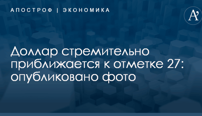 Доллар стремительно приближается к отметке 27: опубликовано фото