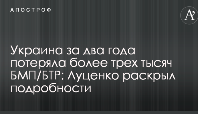 Украина за два года потеряла более трех тысяч БМП/БТР: Луценко раскрыл подробности