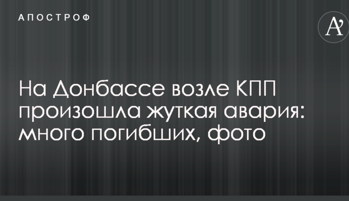 На Донбасі біля КПП сталася страшна аварія: багато загиблих, фото