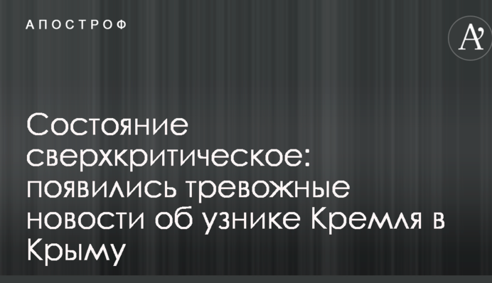 Стан сверхкритичний: з'явилися тривожні новини про в'язня Кремля в Криму