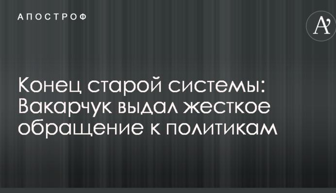 Конец старой системы: Вакарчук выдал жесткое обращение к политикам