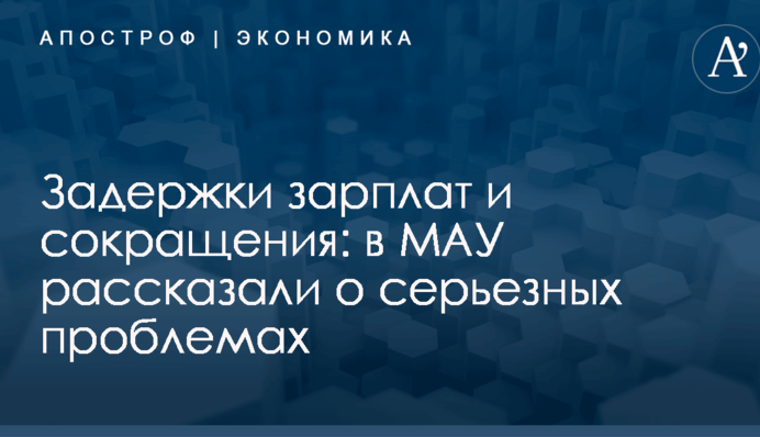 Задержки зарплат и сокращения: в МАУ рассказали о серьезных проблемах
