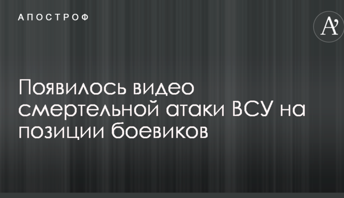 Появилось видео смертельной атаки ВСУ на позиции боевиков