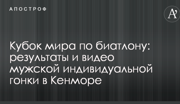 Кубок світу з біатлону: результати та відео чоловічої індивідуальної гонки в Кенморі