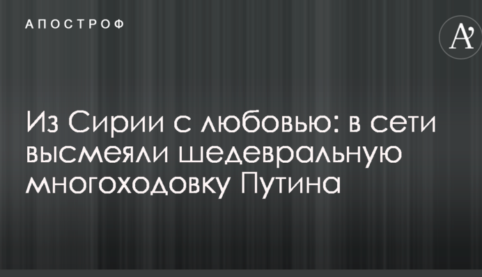 З Сирії з любов'ю: у мережі висміяли шедевральную багатоходівку Путіна