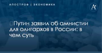 ​Путин заявил об амнистии для олигархов в России: в чем суть