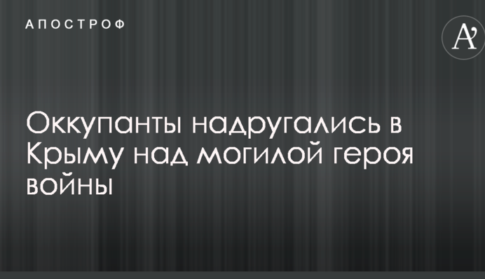 Оккупанты надругались в Крыму над могилой героя войны