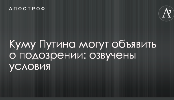 Куму Путіна можуть оголосити про підозру: озвучені умови