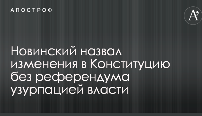 Новинский назвал изменения в Конституцию без референдума узурпацией власти