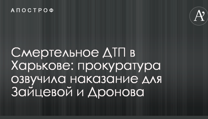 Смертельна ДТП в Харкові: прокуратура озвучила покарання для Зайцевої та Дронова
