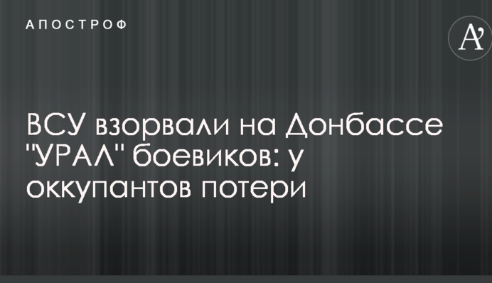 ЗСУ підірвали на Донбасі "УРАЛ" бойовиків: у окупантів втрати