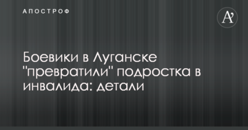 Бойовики в Луганську "перетворили" підлітка в інваліда: деталі