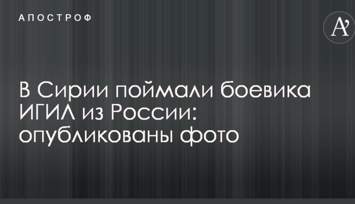 У Сирії впіймали бойовика ІДІЛ з Росії: опубліковані фото