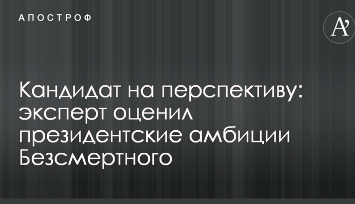 Кандидат на перспективу: експерт оцінив президентські амбіції Безсмертного