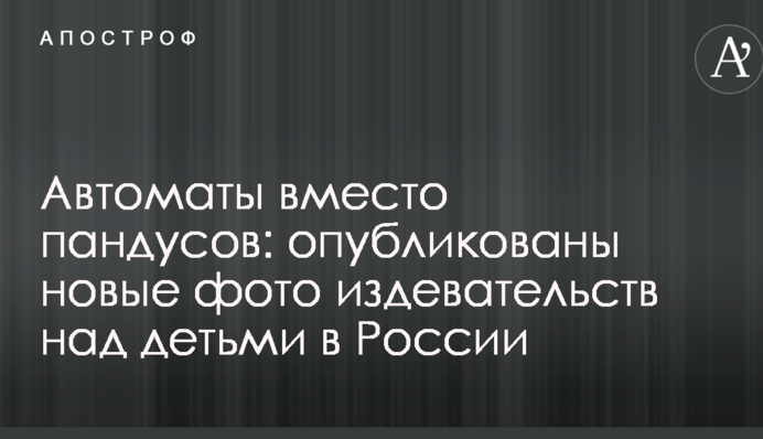 Автоматы вместо пандусов: опубликованы новые фото издевательств над детьми в России