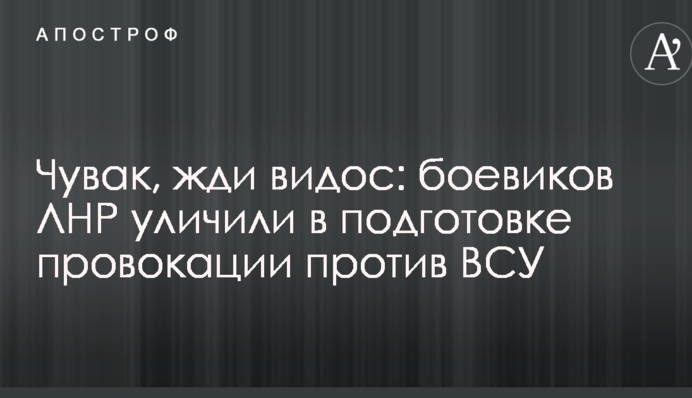 Чувак, жди видос: боевиков ЛНР уличили в подготовке провокации против ВСУ