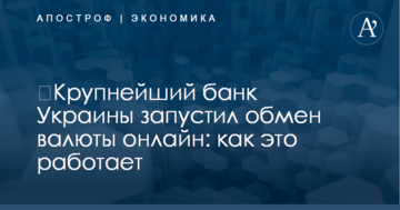 ​Крупнейший банк Украины запустил обмен валюты онлайн: как это работает