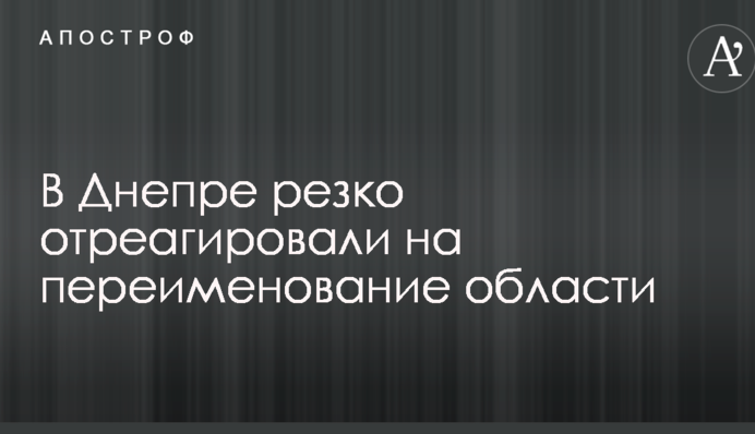 У Дніпрі різко відреагували на перейменування області