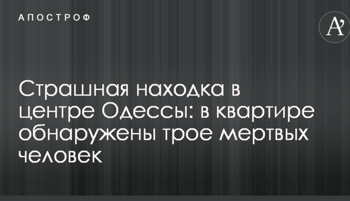 Страшная находка в центре Одессы: в квартире обнаружены трое мертвых человек