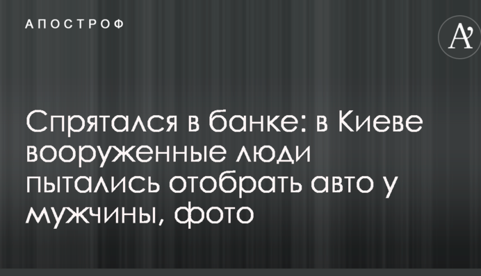 Спрятался в банке: в Киеве вооруженные люди пытались отобрать авто у мужчины, фото