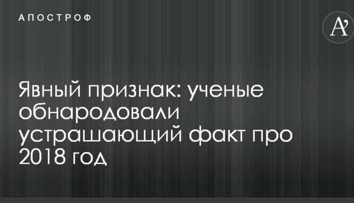 Явна ознака: вчені оприлюднили страхітливий факт про 2018 рік