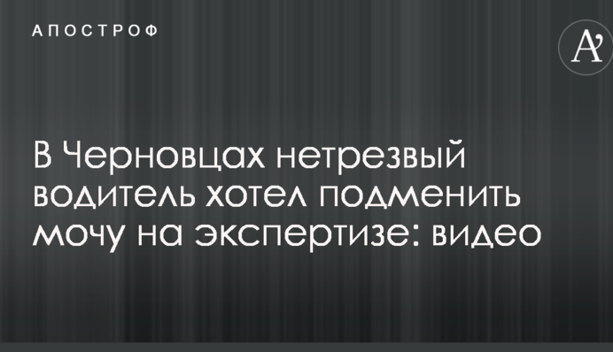 В Черновцах нетрезвый водитель хотел подменить мочу на экспертизе: видео