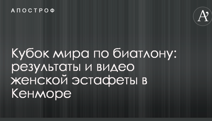 Кубок світу з біатлону: результати і відео жіночої естафети в Кенморі