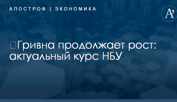 ​Гривна продолжает рост: актуальный курс НБУ