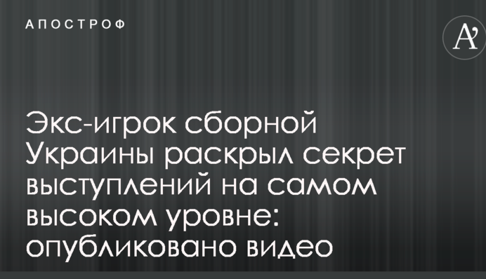 Экс-игрок сборной Украины раскрыл секрет выступлений на самом высоком уровне: опубликовано видео