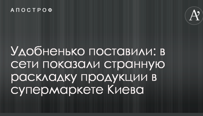 Удобненько поставили: в сети показали странную раскладку продукции в супермаркете Киева