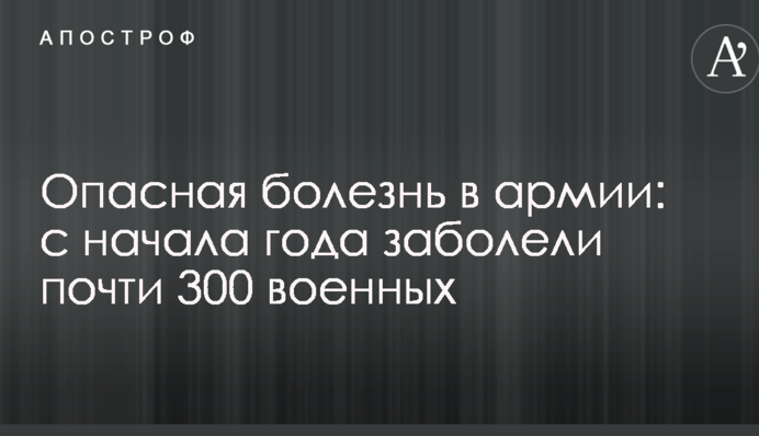 Опасная болезнь в армии: с начала года заболели почти 300 военных