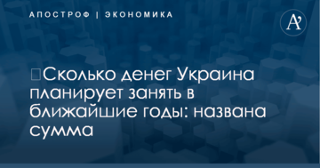 ​Сколько денег Украина планирует занять в ближайшие годы: названа сумма