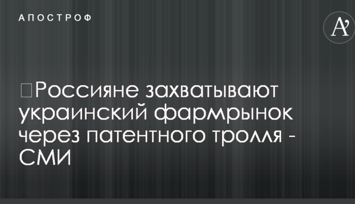 ​Россияне захватывают украинский фармрынок через патентного тролля - СМИ