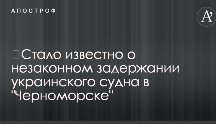 ​Стало известно о незаконном задержании украинского судна в 