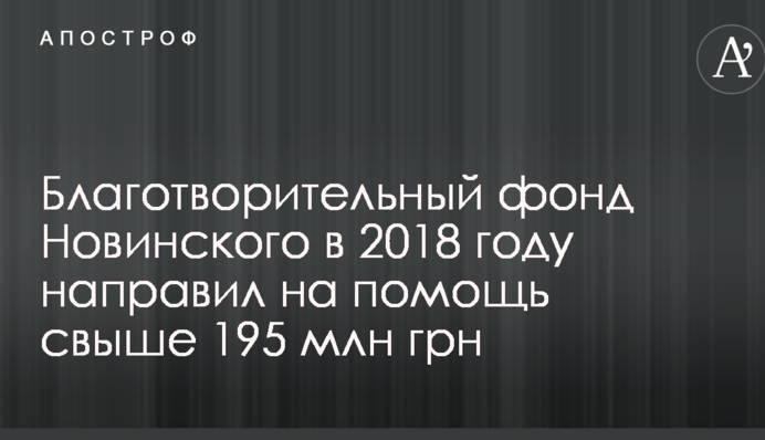 Благотворительный фонд Новинского в 2018 году направил на помощь свыше 195 млн грн